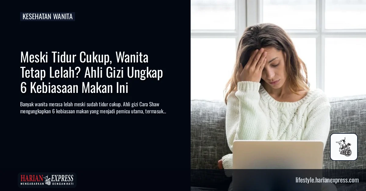 Meski Tidur Cukup, Wanita Tetap Lelah? Ahli Gizi Ungkap 6 Kebiasaan Makan Ini