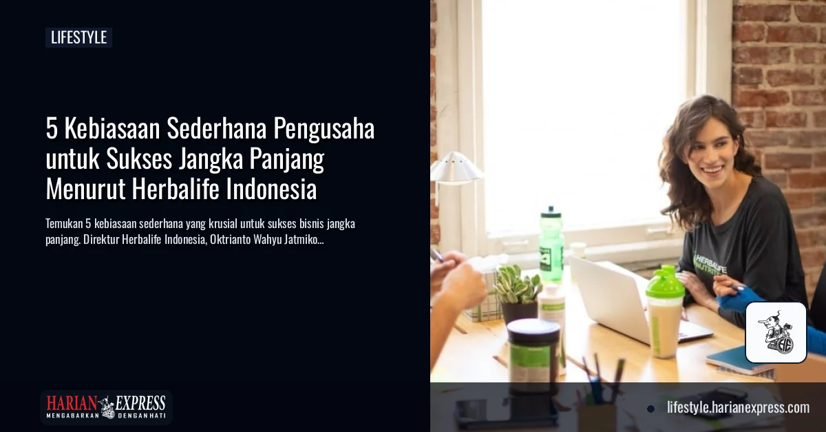 5 Kebiasaan Sederhana Pengusaha untuk Sukses Jangka Panjang Menurut Herbalife Indonesia