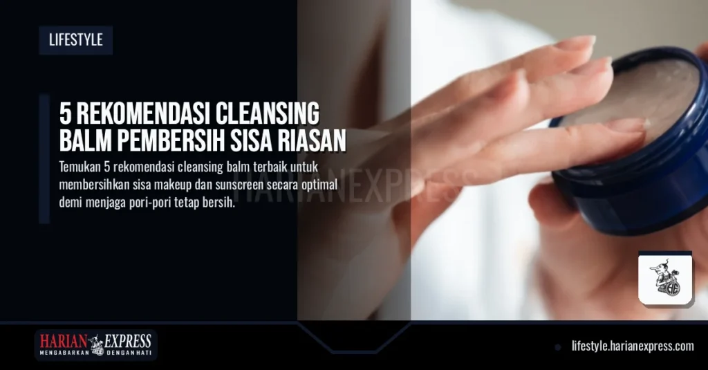 5 Rekomendasi Cleansing Balm Pembersih Sisa Riasan