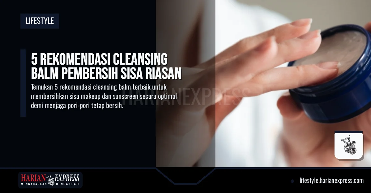 5 Rekomendasi Cleansing Balm Pembersih Sisa Riasan